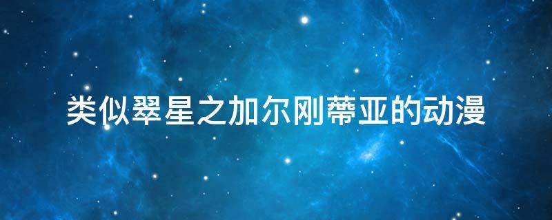 类似翠星之加尔刚蔕亚的动漫