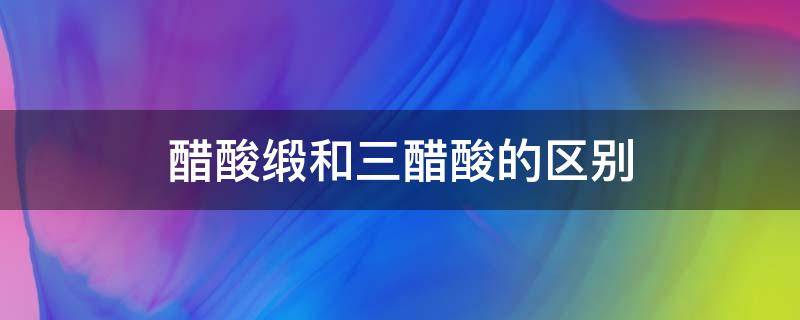 醋酸缎和三醋酸的区别