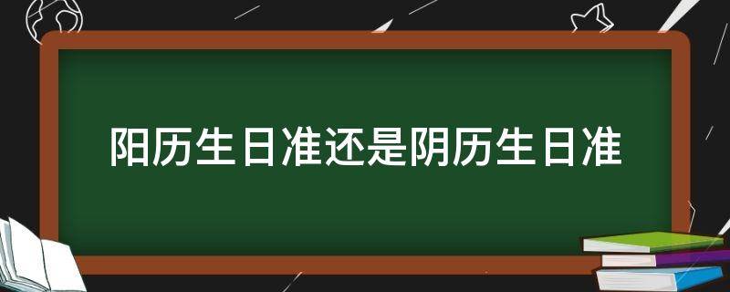 阳历生日准还是阴历生日准