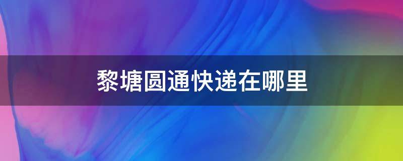 黎塘圆通快递在哪里