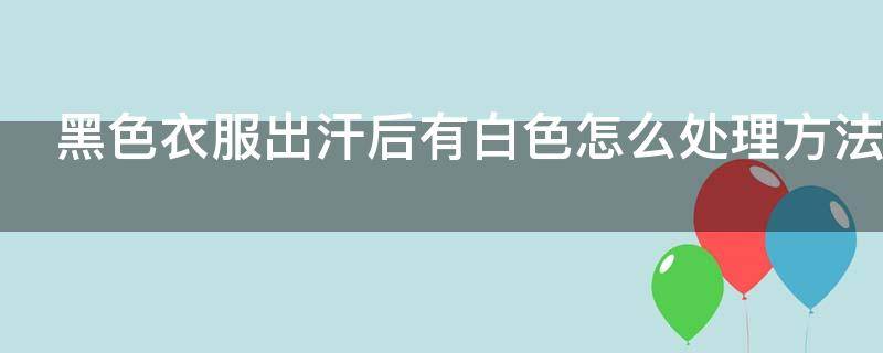 黑色衣服出汗后有白色怎么处理方法