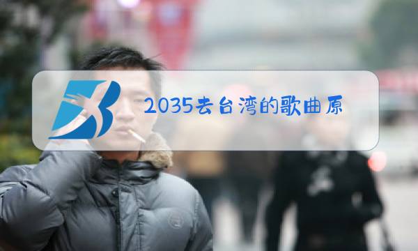 2035去台湾的歌曲原唱作者图片