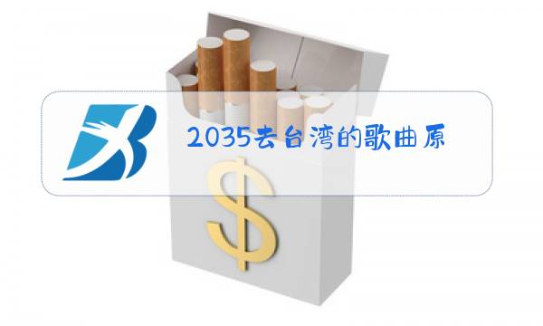 2035去台湾的歌曲原唱图片