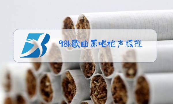 98k歌曲原唱枪声版视频图片