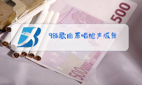 98k歌曲原唱枪声版舞蹈图片