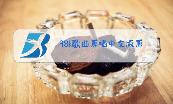 98k歌曲原唱中文版原唱者图片