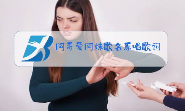 阿哥爱阿妹歌名原唱歌词图片