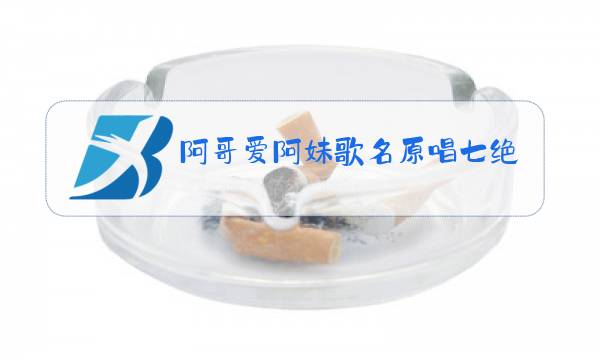 阿哥爱阿妹歌名原唱七绝诗图片