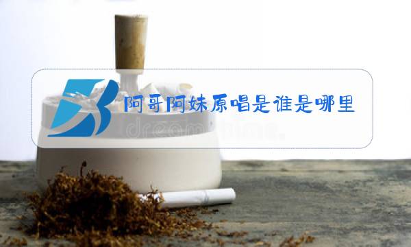 阿哥阿妹原唱是谁是哪里的图片