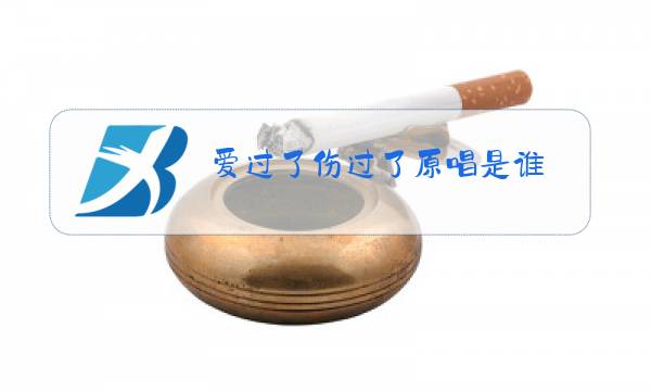 爱过了伤过了原唱是谁图片