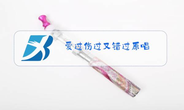 爱过伤过又错过原唱图片