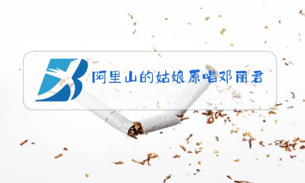 阿里山的姑娘原唱邓丽君图片