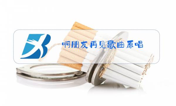 啊朋友再见歌曲原唱图片