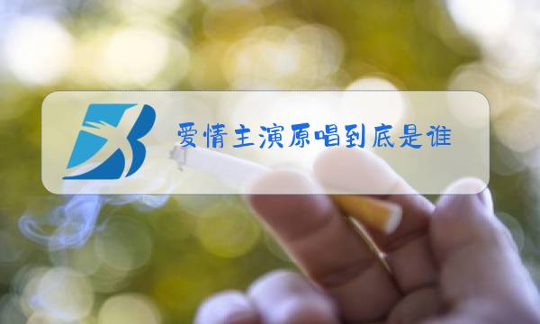 爱情主演原唱到底是谁图片
