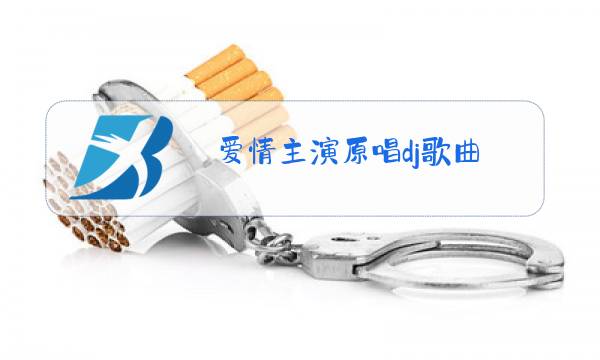 爱情主演原唱dj歌曲图片