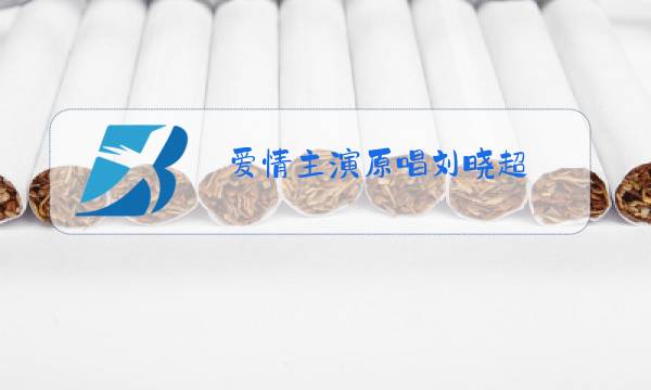 爱情主演原唱刘晓超