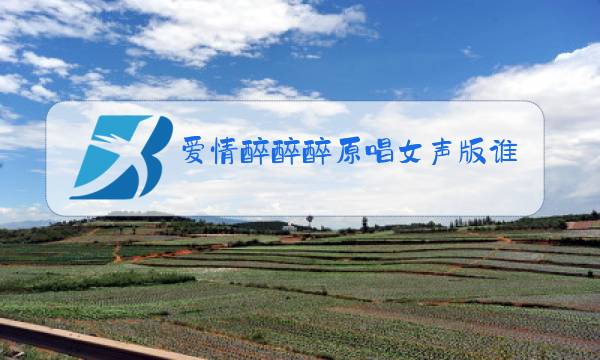 爱情醉醉醉原唱女声版谁唱的图片