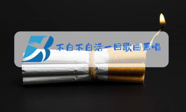 不白不白活一回歌曲原唱图片