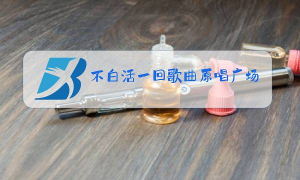 不白活一回歌曲原唱广场舞图片