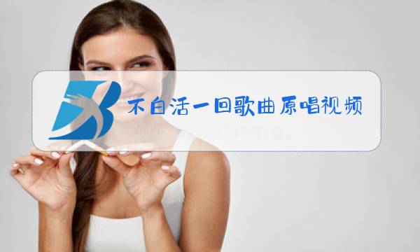 不白活一回歌曲原唱视频图片