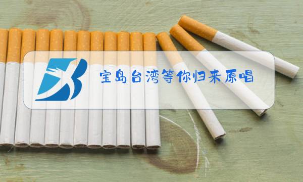 宝岛台湾等你归来原唱图片