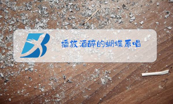 播放酒醉的蝴蝶原唱图片