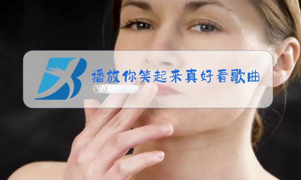 播放你笑起来真好看歌曲原唱图片