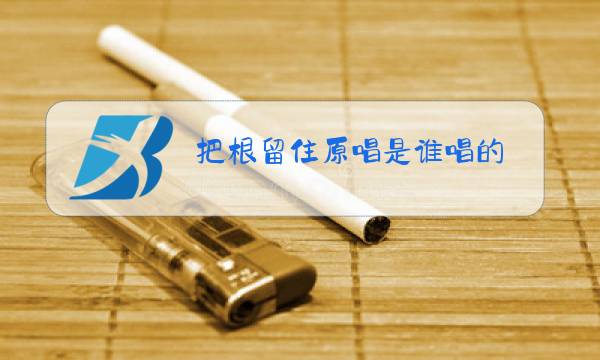 把根留住原唱是谁唱的图片