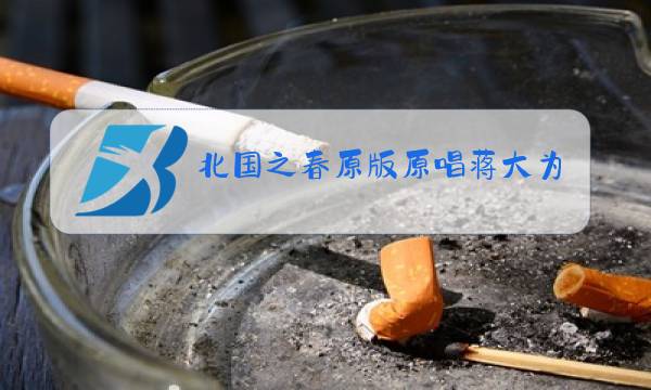 北国之春原版原唱蒋大为的歌图片