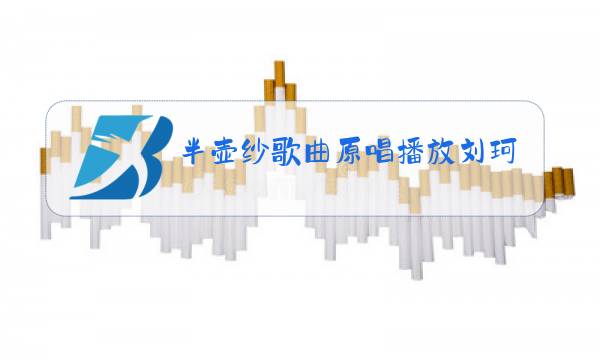 半壶纱歌曲原唱播放刘珂矣图片