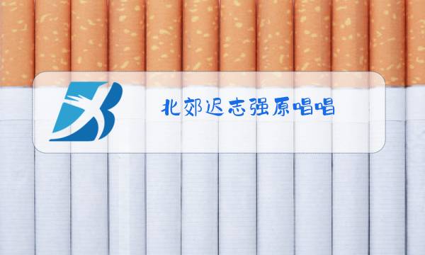 北郊迟志强原唱唱图片