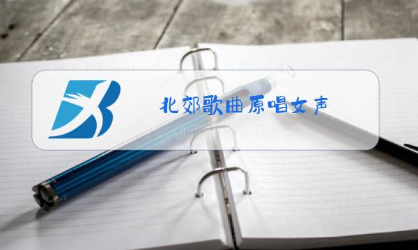 北郊歌曲原唱女声图片