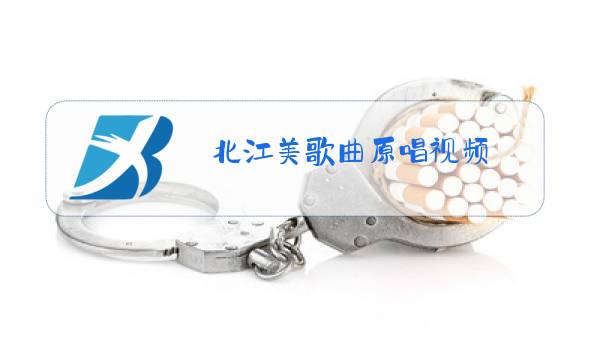 北江美歌曲原唱视频图片