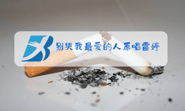 别哭我最爱的人原唱雷婷图片