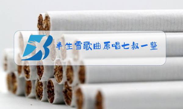 半生雪歌曲原唱七叔一整首图片