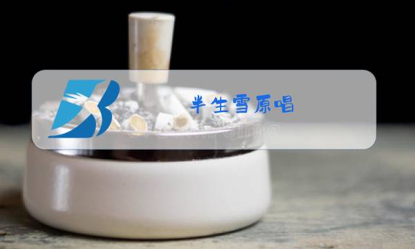 半生雪原唱图片