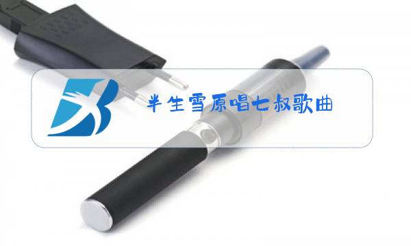 半生雪原唱七叔歌曲图片