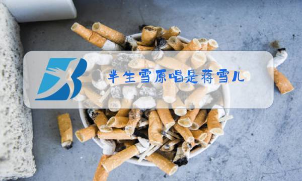 半生雪原唱是蒋雪儿图片