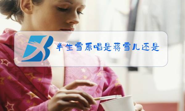 半生雪原唱是蒋雪儿还是是七叔图片