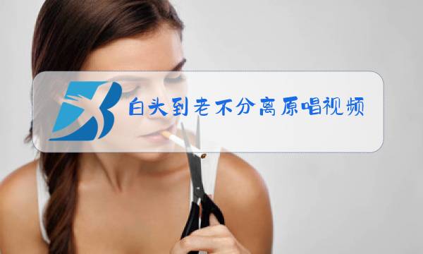 白头到老不分离原唱视频男女对唱图片