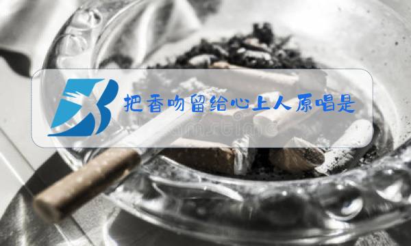 把香吻留给心上人原唱是谁图片