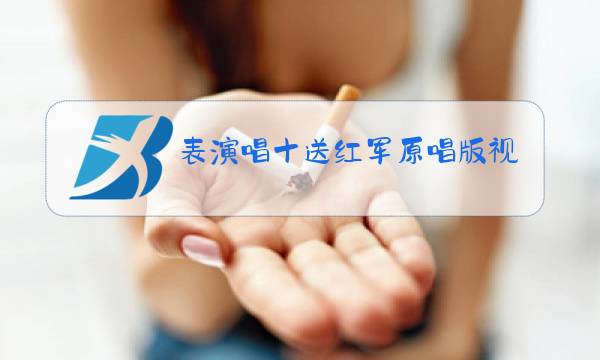 表演唱十送红军原唱版视频在线图片