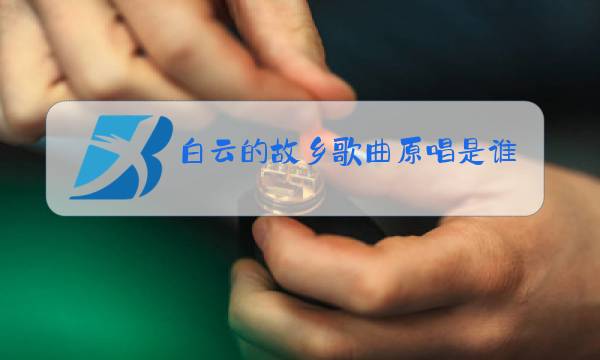 白云的故乡歌曲原唱是谁图片