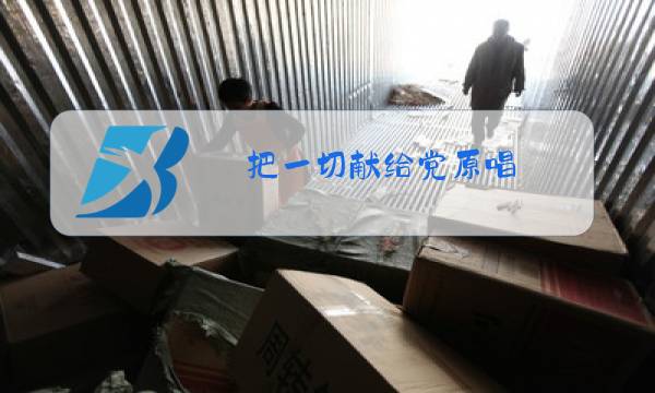 把一切献给党原唱图片