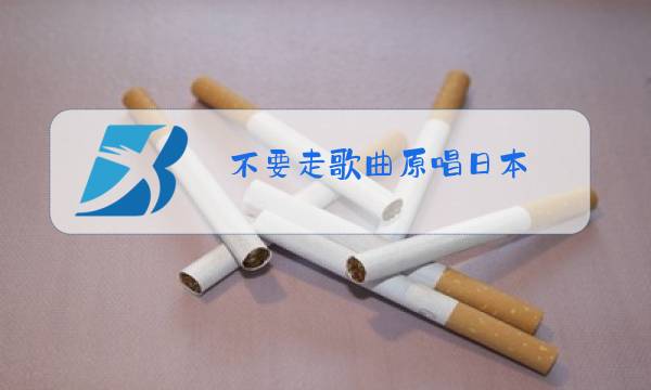 不要走歌曲原唱日本图片