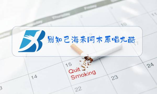 别知己海来阿木原唱九酷图片