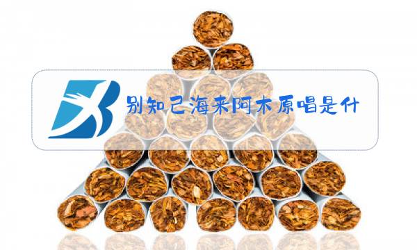 别知己海来阿木原唱是什么调图片