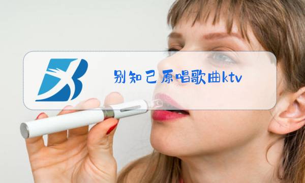 别知己原唱歌曲ktv图片
