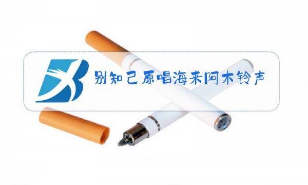 别知己原唱海来阿木铃声图片