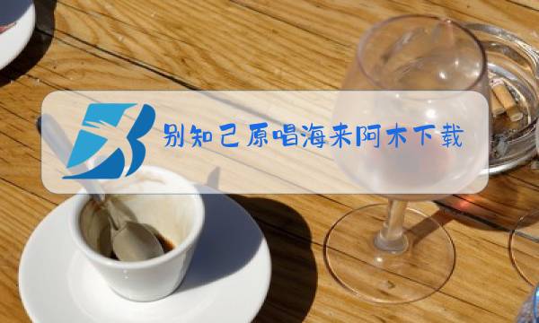 别知己原唱海来阿木下载图片